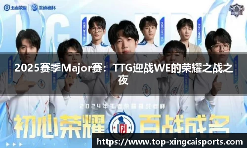 2025赛季Major赛：TTG迎战WE的荣耀之战之夜