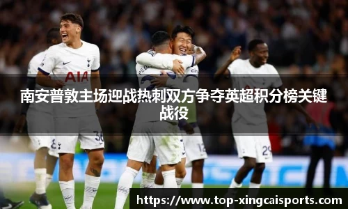 南安普敦主场迎战热刺双方争夺英超积分榜关键战役