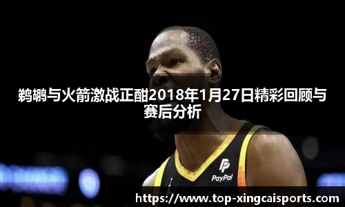 鹈鹕与火箭激战正酣2018年1月27日精彩回顾与赛后分析